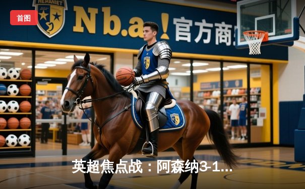 英超焦点战：阿森纳3-1逆转曼联，萨卡传射建功锁定胜局