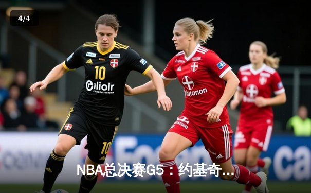 NBA总决赛G5：约基奇三双难救主，凯尔特人客场险胜掘金夺赛点 - 4