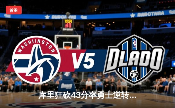 库里狂砍43分率勇士逆转掘金 季后赛首战上演三分雨