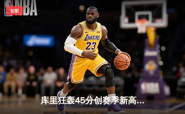 库里狂轰45分创赛季新高 勇士加时险胜凯尔特人 总决赛预演惊心动魄