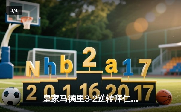皇家马德里3-2逆转拜仁慕尼黑晋级欧冠决赛，安切洛蒂战术调整成关键 - 4