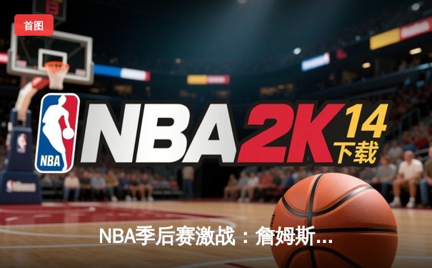 NBA季后赛激战：詹姆斯狂砍40分率湖人险胜掘金，系列赛悬念再起