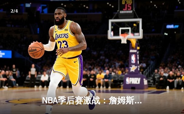 NBA季后赛激战：詹姆斯狂砍40分率湖人险胜掘金，系列赛悬念再起 - 2
