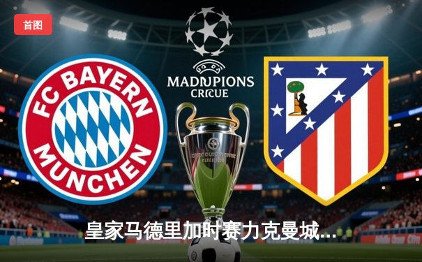 皇家马德里加时赛力克曼城，本泽马绝杀助球队挺进欧冠四强