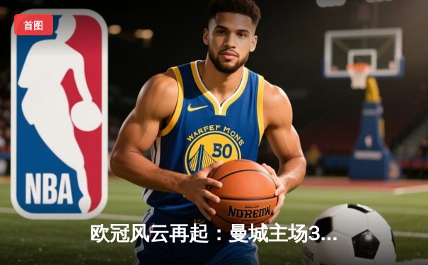 欧冠风云再起：曼城主场3-2险胜拜仁，哈兰德梅开二度闪耀全场