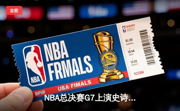 NBA总决赛G7上演史诗逆转，凯尔特人末节发力加时险胜勇士夺第18冠