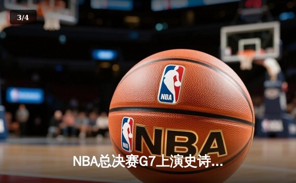 NBA总决赛G7上演史诗逆转，凯尔特人末节发力加时险胜勇士夺第18冠 - 3