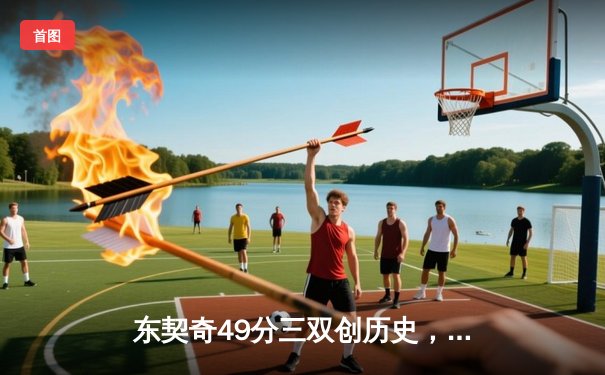 东契奇49分三双创历史，独行侠加时险胜篮网迎六连胜