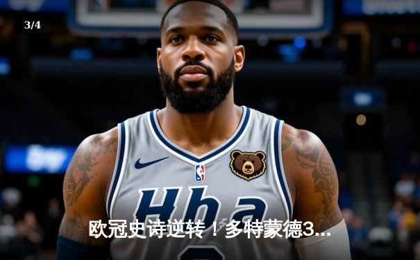 欧冠史诗逆转！多特蒙德3-2绝杀巴黎，哈兰德双响导演奇迹之夜 - 3