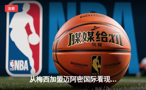 从梅西加盟迈阿密国际看现代体育的商业逻辑与竞技博弈