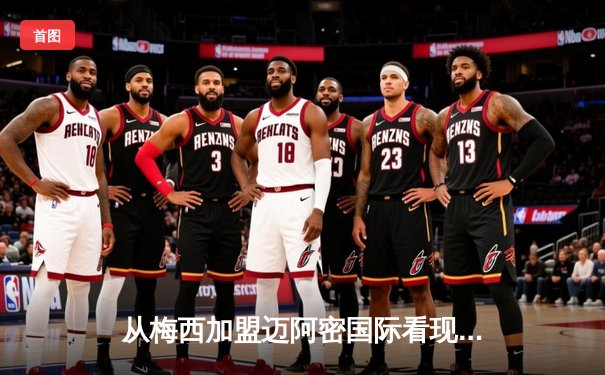 从梅西加盟迈阿密国际看现代体育的商业逻辑与竞技博弈