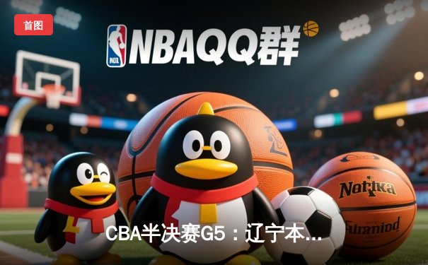 CBA半决赛G5：辽宁本钢加时逆转广东宏远 赵继伟33分率队挺进总决赛