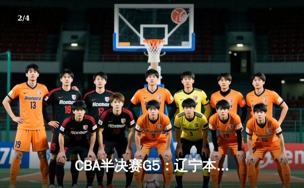 CBA半决赛G5：辽宁本钢加时逆转广东宏远 赵继伟33分率队挺进总决赛 - 2