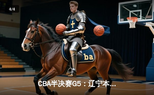 CBA半决赛G5：辽宁本钢加时逆转广东宏远 赵继伟33分率队挺进总决赛 - 4