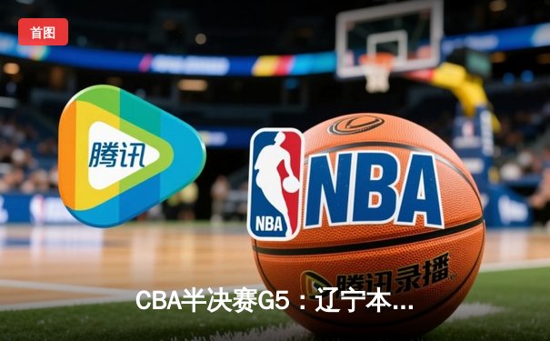 CBA半决赛G5：辽宁本钢加时逆转广东宏远 赵继伟33分率队挺进总决赛