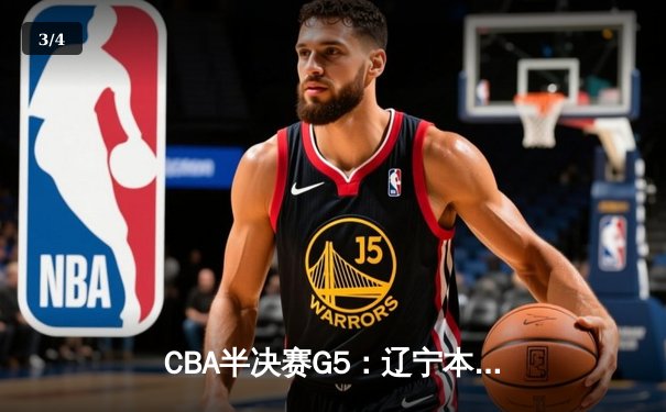 CBA半决赛G5：辽宁本钢加时逆转广东宏远 赵继伟33分率队挺进总决赛 - 3