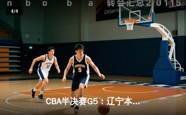 CBA半决赛G5：辽宁本钢加时逆转广东宏远 赵继伟33分率队挺进总决赛 - 4