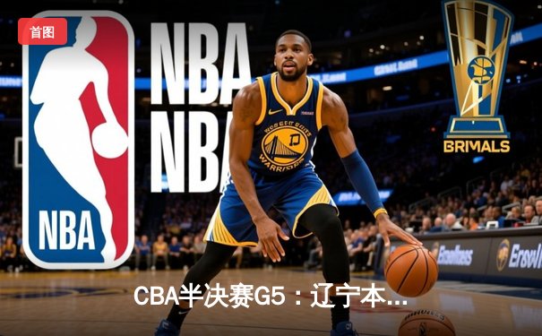 CBA半决赛G5：辽宁本钢加时逆转广东宏远 赵继伟33分率队挺进总决赛