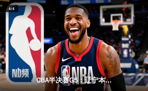 CBA半决赛G5：辽宁本钢加时逆转广东宏远 赵继伟33分率队挺进总决赛 - 4