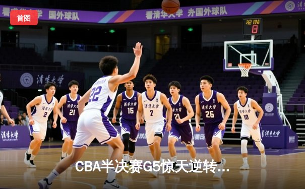 CBA半决赛G5惊天逆转！辽宁本钢加时险胜广东宏远晋级总决赛