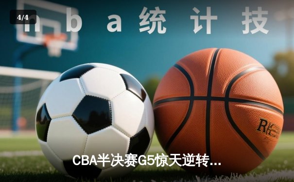 CBA半决赛G5惊天逆转！辽宁本钢加时险胜广东宏远晋级总决赛 - 4