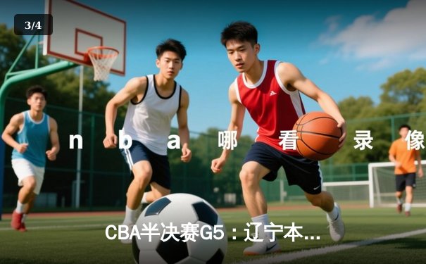 CBA半决赛G5：辽宁本钢加时逆转广东宏远 赵继伟33+9+6率队挺进总决赛 - 3