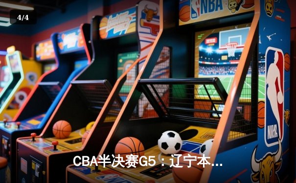 CBA半决赛G5：辽宁本钢加时逆转广东宏远 赵继伟33+9+6率队挺进总决赛 - 4