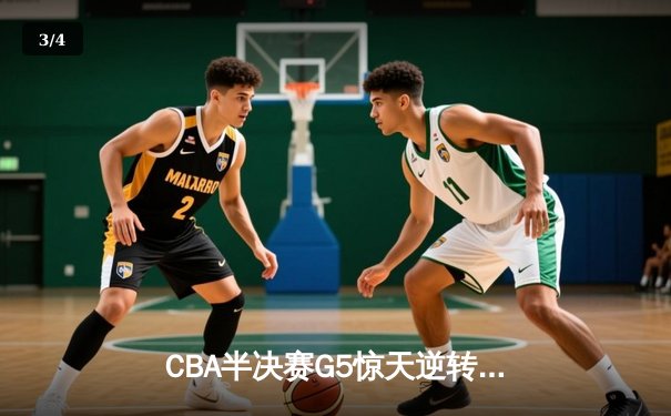 CBA半决赛G5惊天逆转！辽宁本钢加时险胜广东宏远晋级总决赛 - 3
