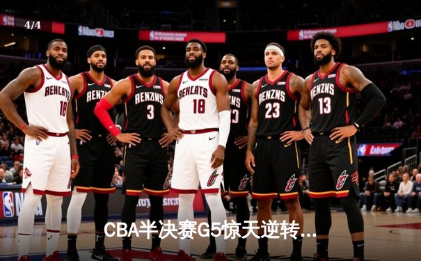 CBA半决赛G5惊天逆转！辽宁本钢加时险胜广东宏远晋级总决赛 - 4