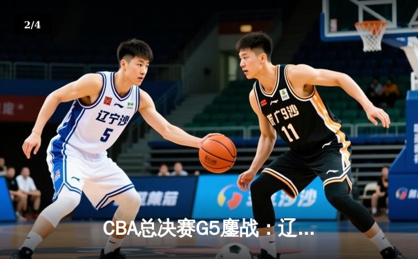 CBA总决赛G5鏖战：辽宁本钢加时险胜广东宏远 成功卫冕总冠军 - 2