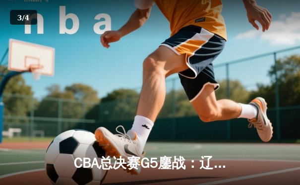CBA总决赛G5鏖战：辽宁本钢加时险胜广东宏远 成功卫冕总冠军 - 3