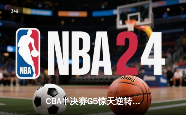 CBA半决赛G5惊天逆转！辽宁本钢加时险胜广东宏远晋级总决赛 - 3