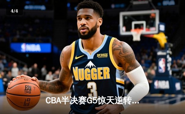 CBA半决赛G5惊天逆转！辽宁本钢加时险胜广东宏远晋级总决赛 - 4