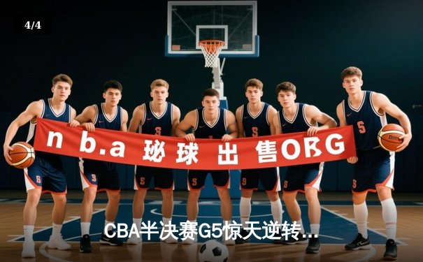 CBA半决赛G5惊天逆转！辽宁本钢加时险胜广东宏远晋级总决赛 - 4